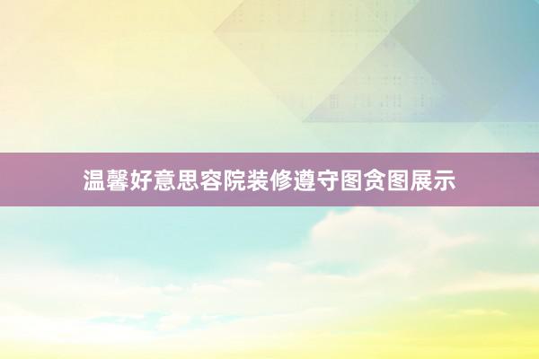 温馨好意思容院装修遵守图贪图展示