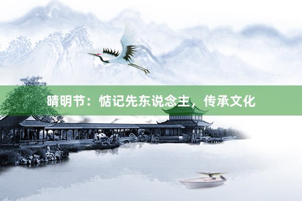 晴明节：惦记先东说念主，传承文化