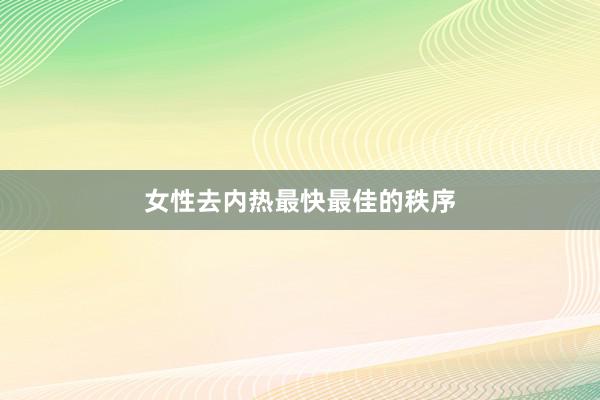 女性去内热最快最佳的秩序